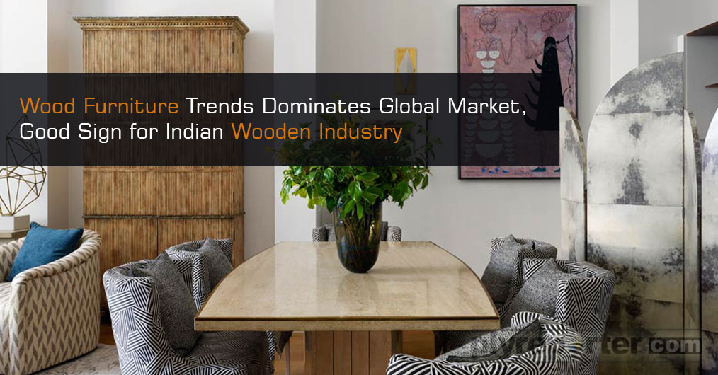 Wood Furniture Trends Dominates Global Market, Good Sign for Indian